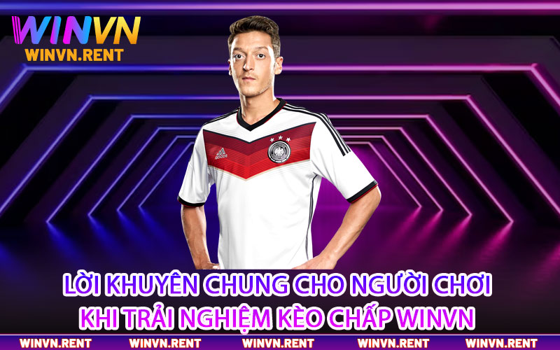 Lời khuyên cho người chơi khi trải nghiệm kèo chấp Winvn